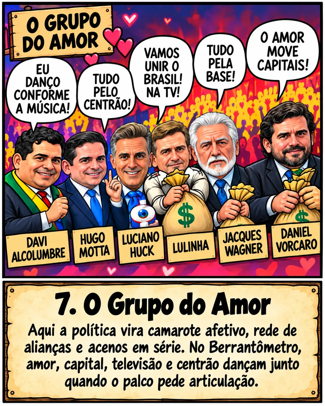 Charge: seis homens com placas 'Davi Alcolumbre', 'Hugo Motta', 'Luciano Huck', 'Lulinha', 'Jacques Wagner' e 'Daniel Vorcaro', alguns segurando sacos de dinheiro. Legenda: O grupo do amor. Aqui a política vira camarote afetivo, rede de alianças e acenos em série. No Berrantômetro, amor, capital, televisão e centrão dançam junto quando o palco pede articulação.